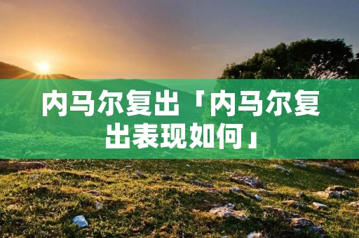 内马尔复出「内马尔复出表现如何」