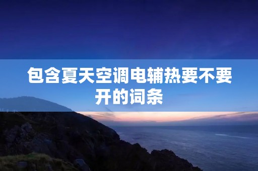 包含夏天空调电辅热要不要开的词条