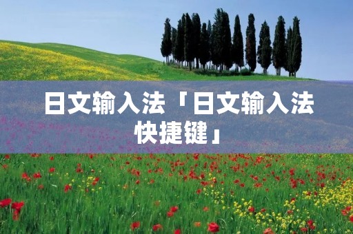 日文输入法「日文输入法快捷键」 日文输入法「日文输入法快捷键」
