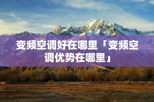 变频空调好在哪里「变频空调优势在哪里」