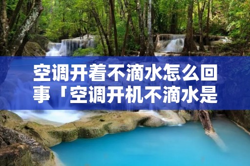 空调开着不滴水怎么回事「空调开机不滴水是什么原因?」
