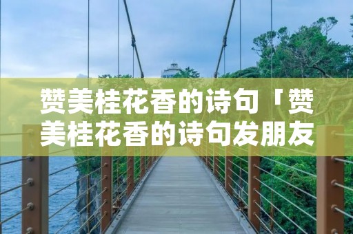 赞美桂花香的诗句「赞美桂花香的诗句发朋友圈」