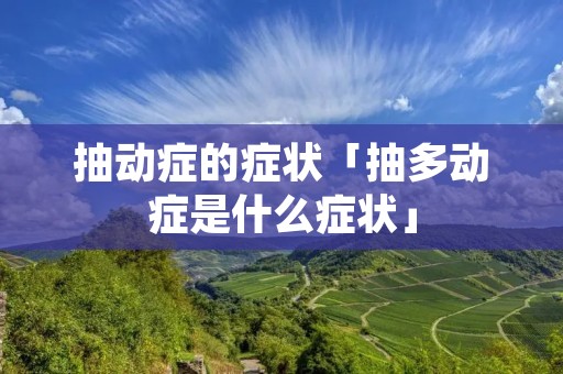 抽动症的症状「抽多动症是什么症状」