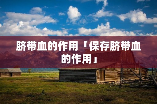 脐带血的作用「保存脐带血的作用」