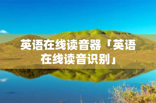 英语在线读音器「英语在线读音识别」 英语在线读音器「英语在线读音识别」