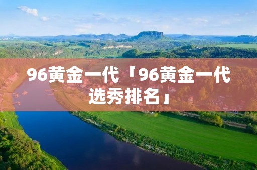 96黄金一代「96黄金一代选秀排名」