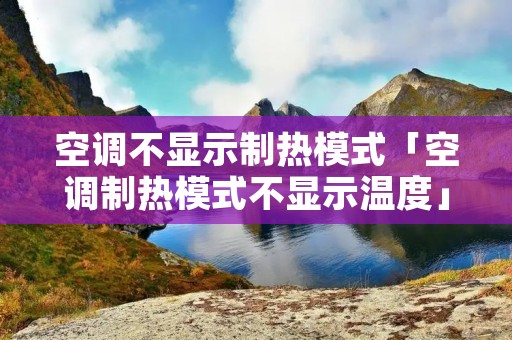空调不显示制热模式「空调制热模式不显示温度」