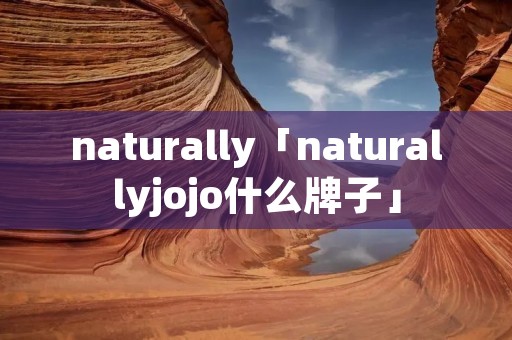 naturally「naturallyjojo什么牌子」