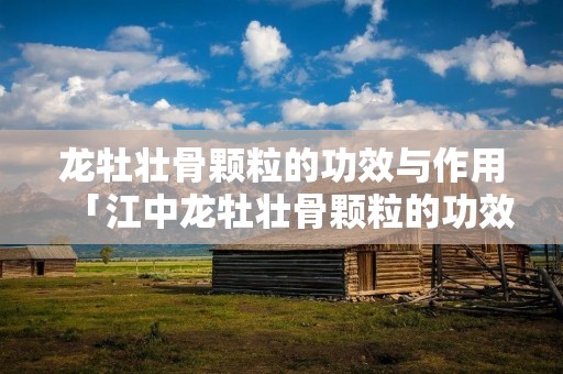 龙牡壮骨颗粒的功效与作用「江中龙牡壮骨颗粒的功效与作用」