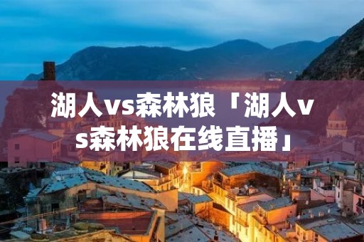 湖人vs森林狼「湖人vs森林狼在线直播」