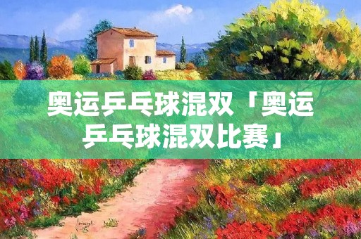 奥运乒乓球混双「奥运乒乓球混双比赛」