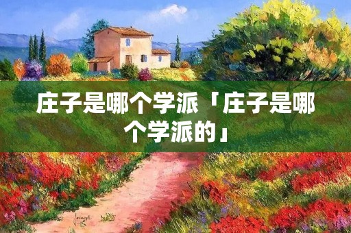 庄子是哪个学派「庄子是哪个学派的」