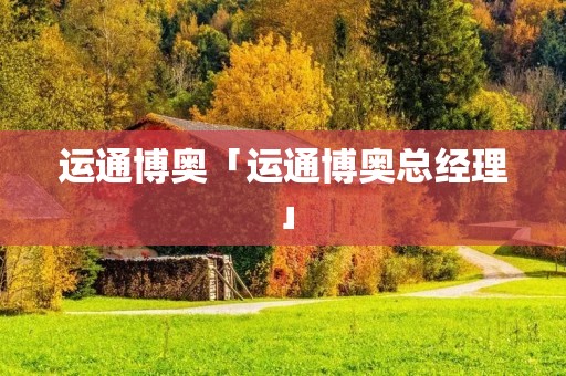 运通博奥「运通博奥总经理」