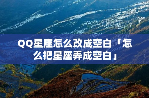QQ星座怎么改成空白「怎么把星座弄成空白」