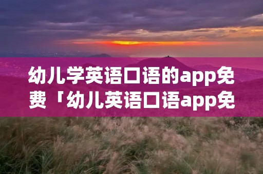 幼儿学英语口语的app免费「幼儿英语口语app免费下载」