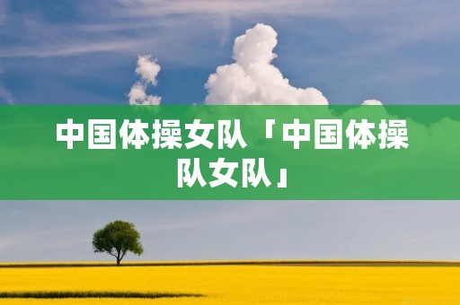 中国体操女队「中国体操队女队」