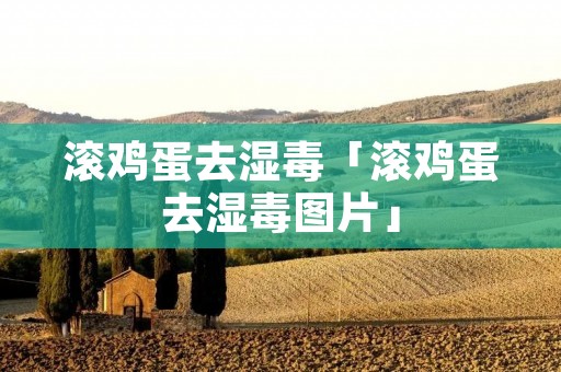 滚鸡蛋去湿毒「滚鸡蛋去湿毒图片」