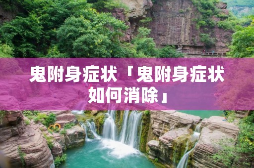 鬼附身症状「鬼附身症状如何消除」