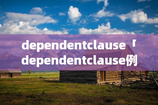 dependentclause「dependentclause例句」 dependentclause「dependentclause例句」