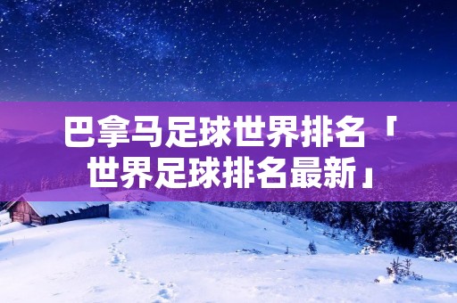 巴拿马足球世界排名「世界足球排名最新」