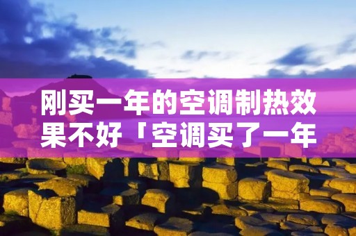 刚买一年的空调制热效果不好「空调买了一年制热差」 刚买一年的空调制热效果不好「空调买了一年制热差」