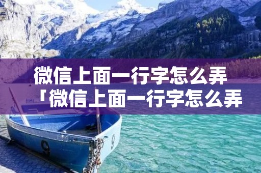 微信上面一行字怎么弄「微信上面一行字怎么弄安卓」