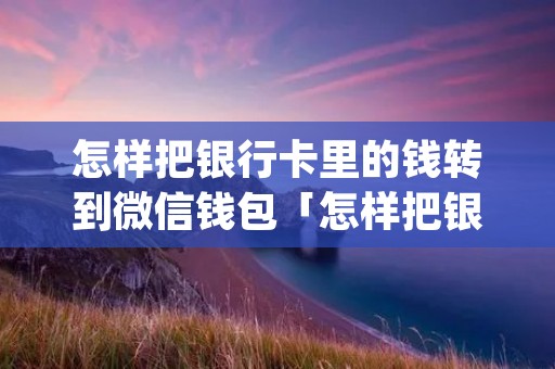 怎样把银行卡里的钱转到微信钱包「怎样把银行卡里的钱转到微信钱包opo」