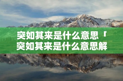 突如其来是什么意思「突如其来是什么意思解释」