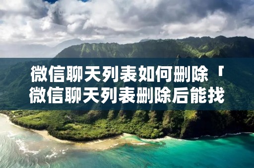 微信聊天列表如何删除「微信聊天列表删除后能找回记录吗」
