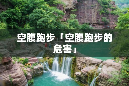 空腹跑步「空腹跑步的危害」
