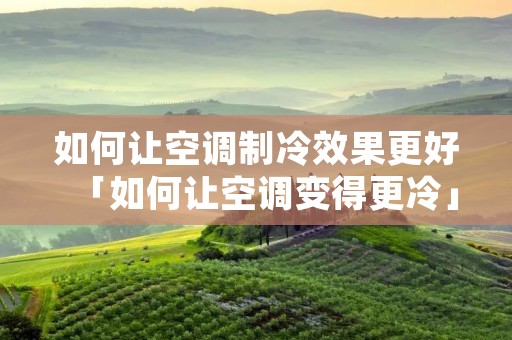 如何让空调制冷效果更好「如何让空调变得更冷」