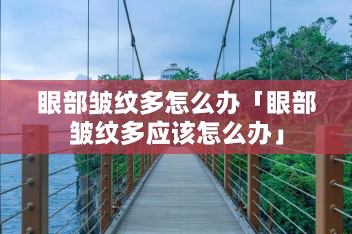 眼部皱纹多怎么办「眼部皱纹多应该怎么办」