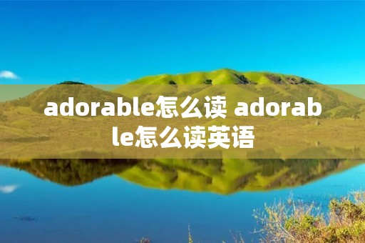 adorable怎么读 adorable怎么读英语