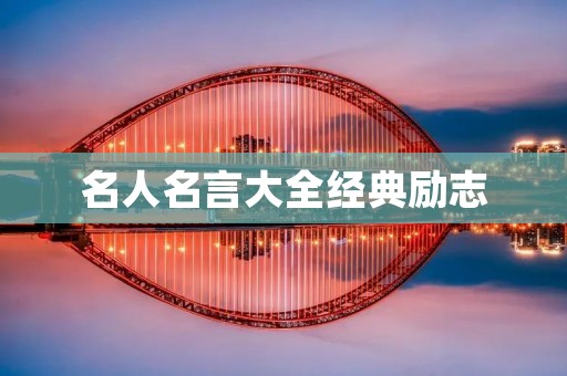 名人名言大全经典励志：激励你走向成功的力量