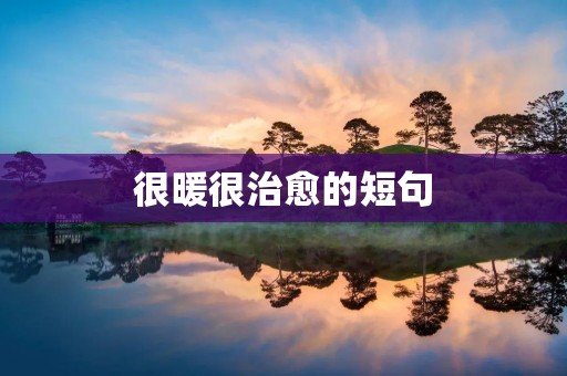 很暖很治愈的短句:让你感受到温暖和治愈的句子分享 很暖很治愈的短句:让你感受到温暖和治愈的句子分享