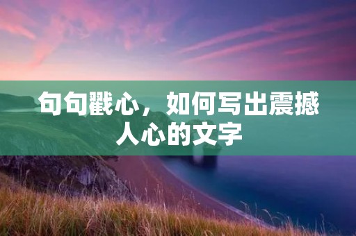 句句戳心，如何写出震撼人心的文字
