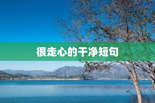 很走心的干净短句:让你的文字更有力量 很走心的干净短句:让你的文字更有力量