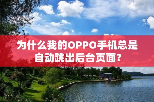 为什么我的OPPO手机总是自动跳出后台页面？