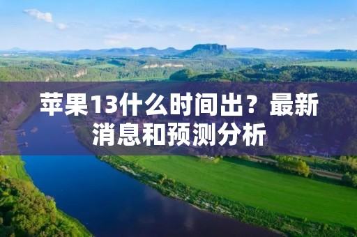 苹果13什么时间出？最新消息和预测分析