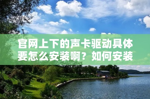 官网上下的声卡驱动具体要怎么安装啊?如何安装声卡? 官网上下的声卡驱动具体要怎么安装啊?如何安装声卡?