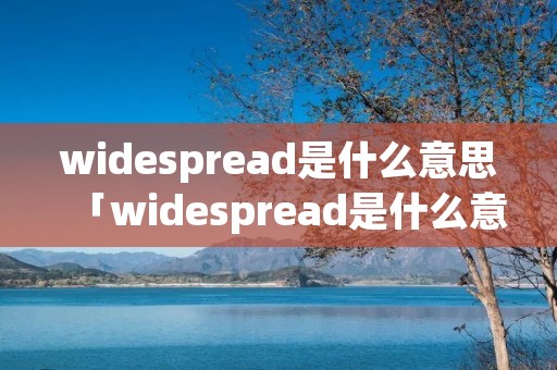 widespread是什么意思「widespread是什么意思中文」