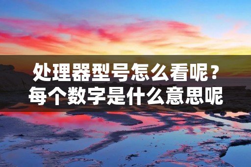 处理器型号怎么看呢？每个数字是什么意思呢？
