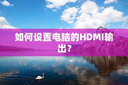 如何设置电脑的HDMI输出？