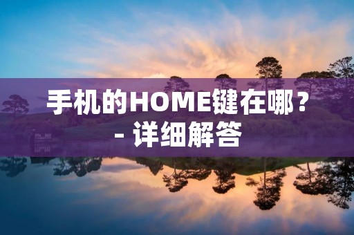 手机的HOME键在哪？- 详细解答