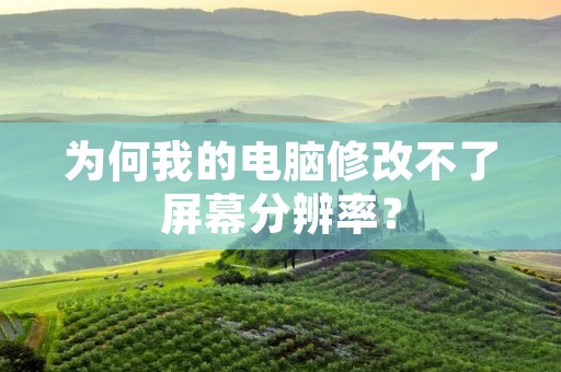 为何我的电脑修改不了屏幕分辨率？