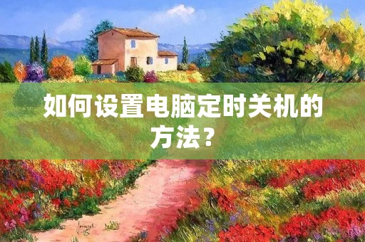 如何设置电脑定时关机的方法？