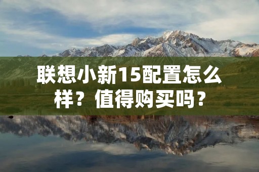 联想小新15配置怎么样？值得购买吗？