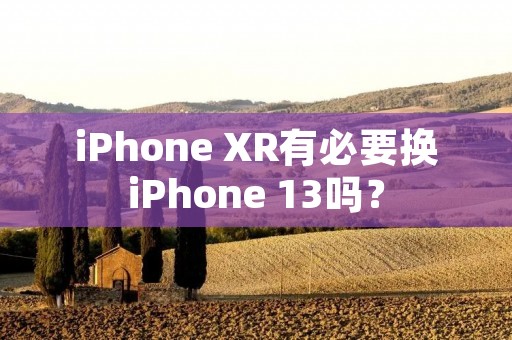 iPhone XR有必要换iPhone 13吗？