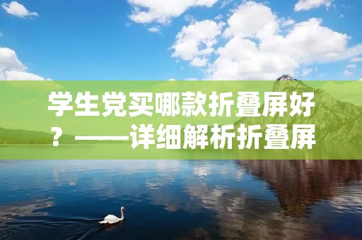学生党买哪款折叠屏好？——详细解析折叠屏手机的优缺点及适用对象