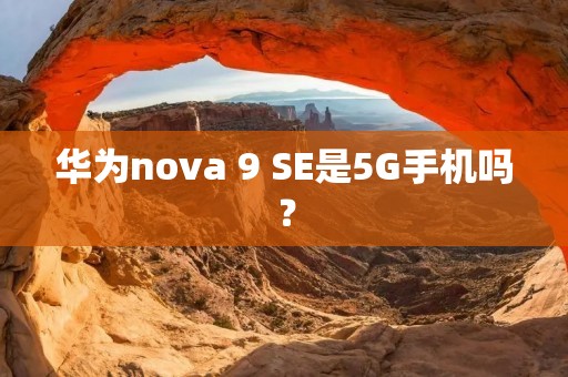 华为nova 9 SE是5G手机吗?